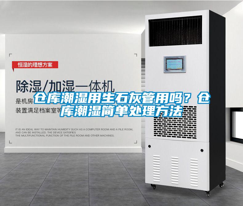 倉庫潮濕用生石灰管用嗎？倉庫潮濕簡單處理方法