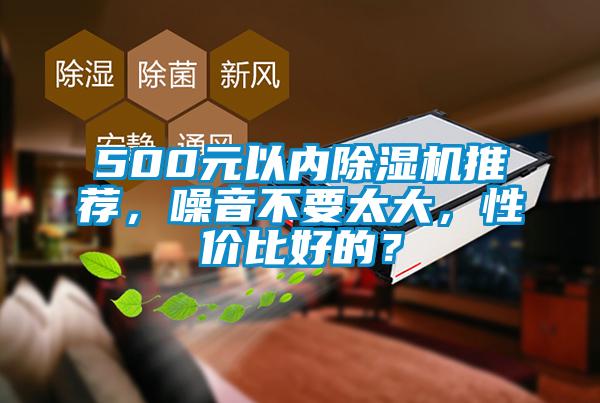 500元以內(nèi)除濕機推薦，噪音不要太大，性價比好的？