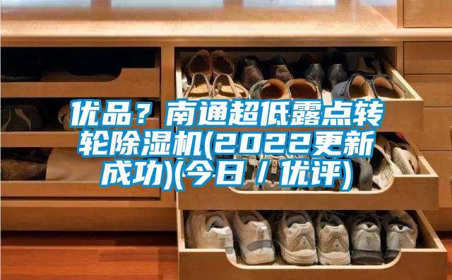 優(yōu)品？南通超低露點(diǎn)轉(zhuǎn)輪除濕機(jī)(2022更新成功)(今日／優(yōu)評(píng))