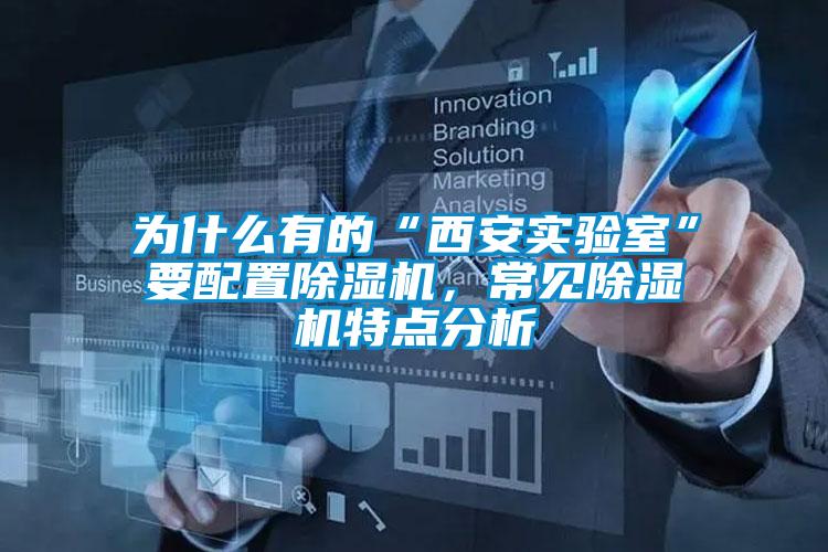 為什么有的“西安實驗室”要配置除濕機，常見除濕機特點分析