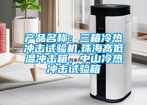 產(chǎn)品名稱：三箱冷熱沖擊試驗(yàn)機(jī),珠海高低溫沖擊箱，中山冷熱沖擊試驗(yàn)箱