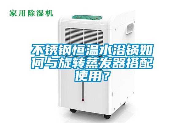 不銹鋼恒溫水浴鍋如何與旋轉(zhuǎn)蒸發(fā)器搭配使用？