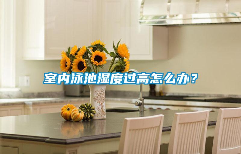 室內泳池濕度過高怎么辦？