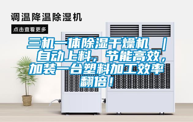 三機(jī)一體除濕干燥機(jī) ｜ 自動(dòng)上料，節(jié)能高效，加裝一臺(tái)塑料加工效率翻倍！