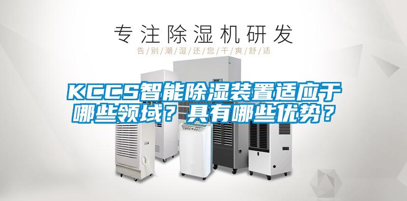 KCCS智能除濕裝置適應(yīng)于哪些領(lǐng)域？具有哪些優(yōu)勢？