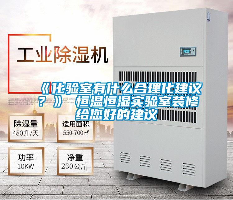 《化驗(yàn)室有什么合理化建議？》 恒溫恒濕實(shí)驗(yàn)室裝修給您好的建議