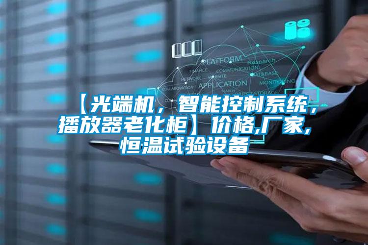 【光端機，智能控制系統(tǒng)，播放器老化柜】價格,廠家,恒溫試驗設備