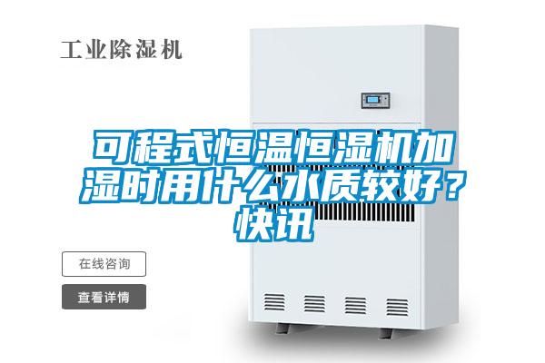可程式恒溫恒濕機(jī)加濕時(shí)用什么水質(zhì)較好？快訊