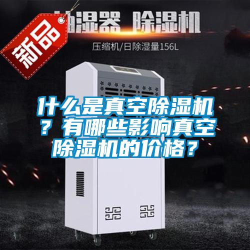 什么是真空除濕機？有哪些影響真空除濕機的價格？