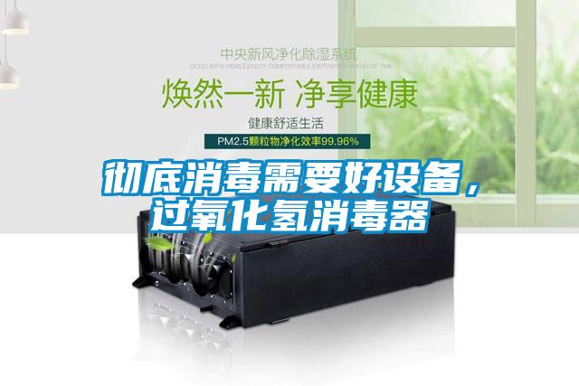 徹底消毒需要好設(shè)備，過氧化氫消毒器