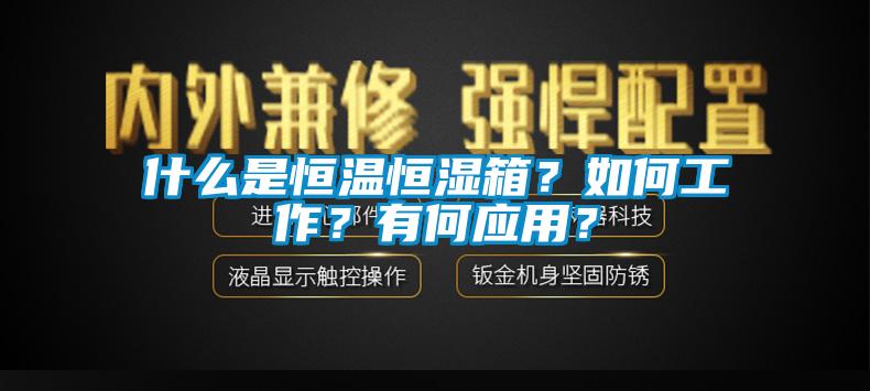 什么是恒溫恒濕箱？如何工作？有何應(yīng)用？