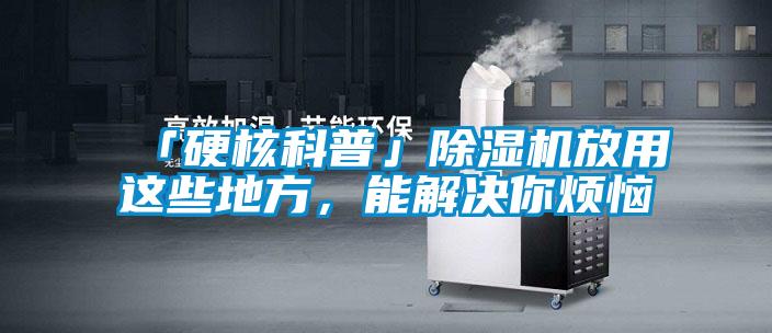 「硬核科普」除濕機(jī)放用這些地方，能解決你煩惱