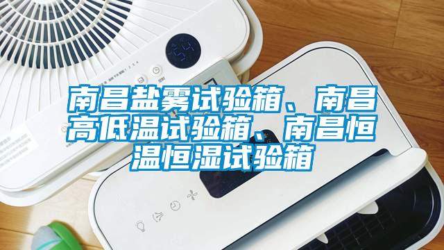 南昌鹽霧試驗(yàn)箱、南昌高低溫試驗(yàn)箱、南昌恒溫恒濕試驗(yàn)箱
