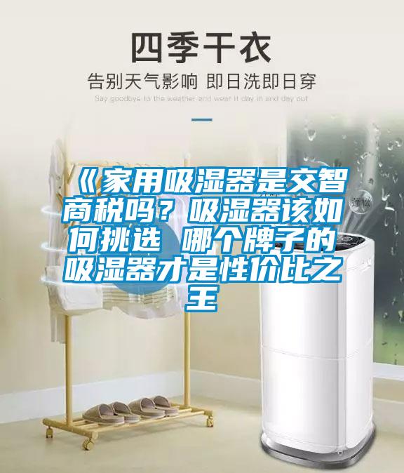 《家用吸濕器是交智商稅嗎？吸濕器該如何挑選 哪個(gè)牌子的吸濕器才是性價(jià)比之王
