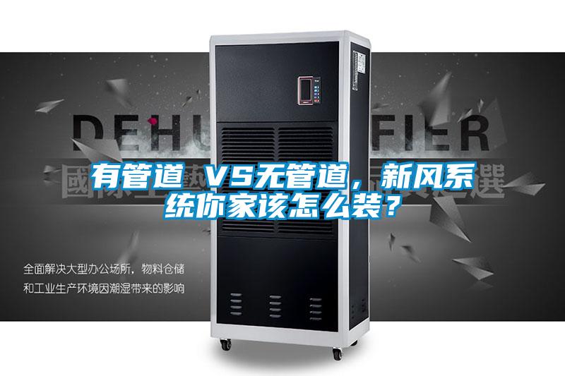 有管道 VS無管道，新風(fēng)系統(tǒng)你家該怎么裝？