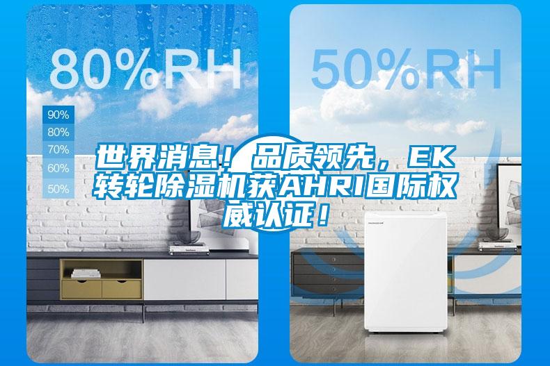 世界消息！品質(zhì)領(lǐng)先，EK轉(zhuǎn)輪除濕機(jī)獲AHRI國(guó)際權(quán)威認(rèn)證！