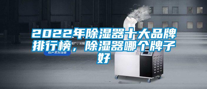 2022年除濕器十大品牌排行榜，除濕器哪個(gè)牌子好