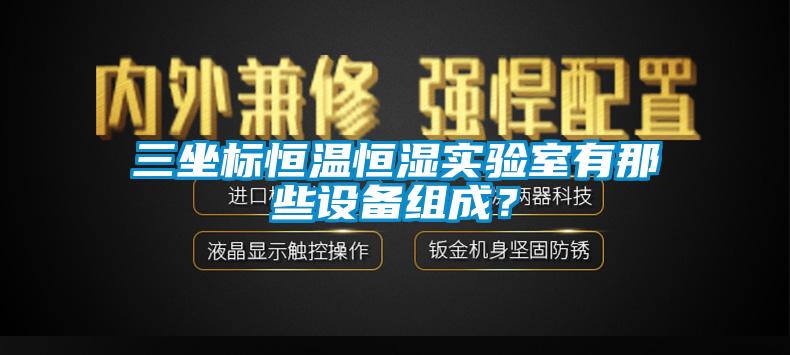三坐標(biāo)恒溫恒濕實(shí)驗(yàn)室有那些設(shè)備組成？