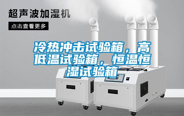 冷熱沖擊試驗箱，高低溫試驗箱，恒溫恒濕試驗箱