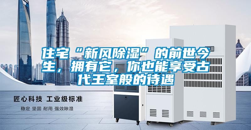 住宅“新風(fēng)除濕”的前世今生，擁有它，你也能享受古代王室般的待遇