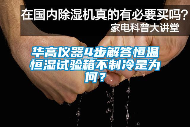 華高儀器4步解答恒溫恒濕試驗(yàn)箱不制冷是為何？
