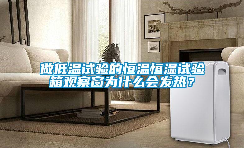 做低溫試驗的恒溫恒濕試驗箱觀察窗為什么會發(fā)熱？