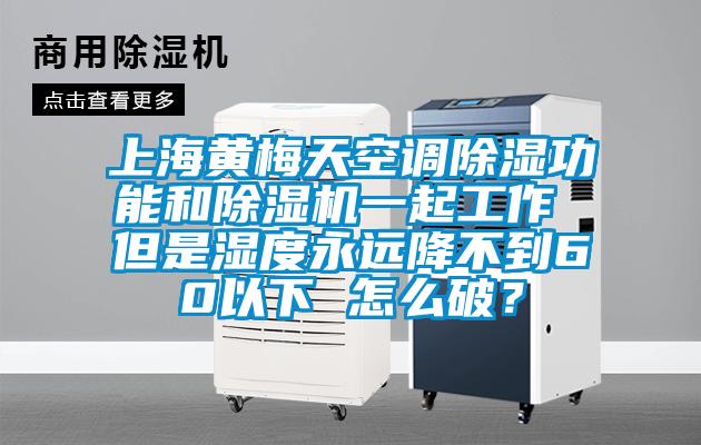 上海黃梅天空調(diào)除濕功能和除濕機一起工作 但是濕度永遠(yuǎn)降不到60以下 怎么破？