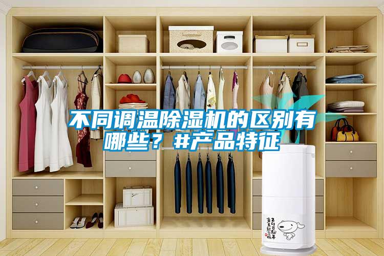不同調(diào)溫除濕機的區(qū)別有哪些？#產(chǎn)品特征