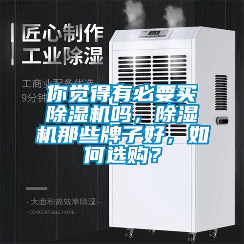 你覺(jué)得有必要買除濕機(jī)嗎，除濕機(jī)那些牌子好，如何選購(gòu)？