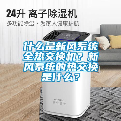 什么是新風系統(tǒng)全熱交換機？新風系統(tǒng)的熱交換是什么？