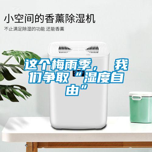 這個(gè)梅雨季， 我們爭(zhēng)取“濕度自由”