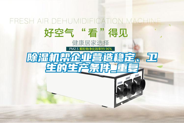 除濕機(jī)幫企業(yè)營造穩(wěn)定、衛(wèi)生的生產(chǎn)條件_重復(fù)