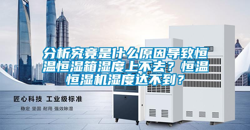 分析究竟是什么原因?qū)е潞銣睾銤裣錆穸壬喜蝗ィ亢銣睾銤駲C濕度達不到？