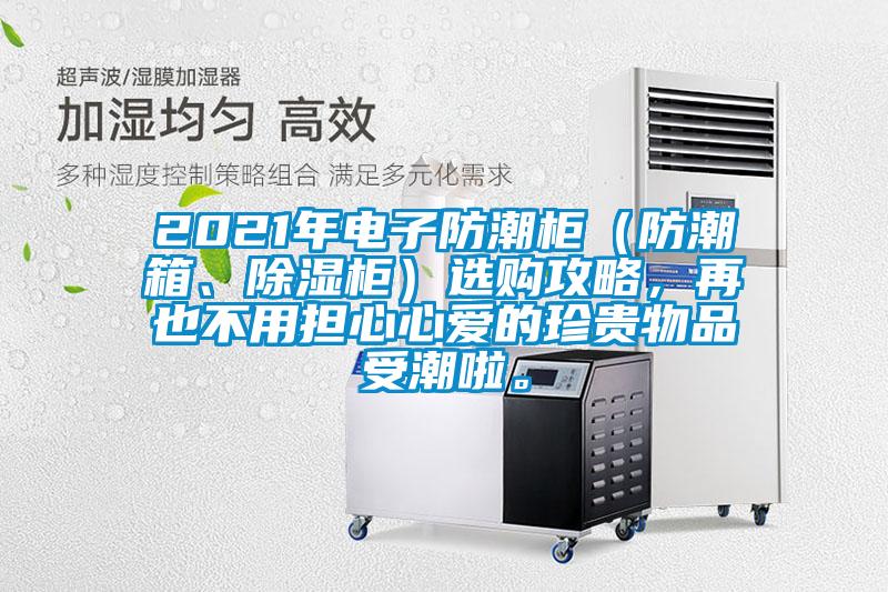 2021年電子防潮柜（防潮箱、除濕柜）選購(gòu)攻略，再也不用擔(dān)心心愛(ài)的珍貴物品受潮啦。