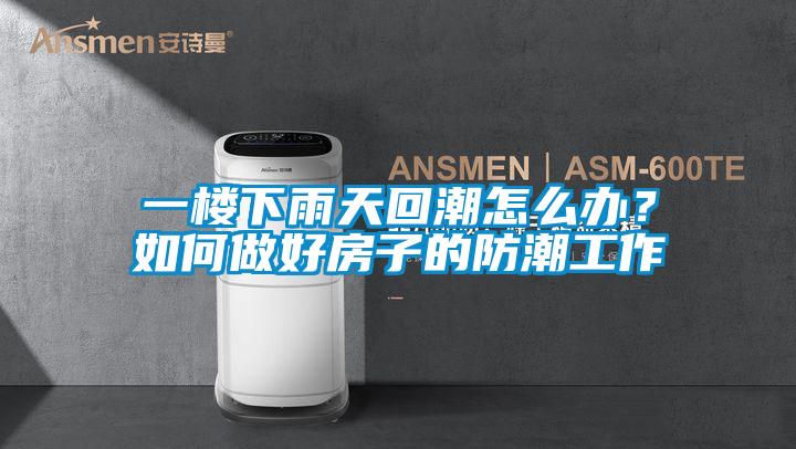 一樓下雨天回潮怎么辦？如何做好房子的防潮工作