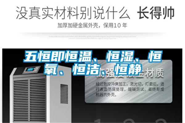 五恒即恒溫、恒濕、恒氧、恒潔、恒靜