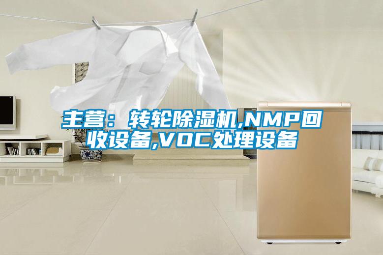 主營：轉(zhuǎn)輪除濕機,NMP回收設(shè)備,VOC處理設(shè)備