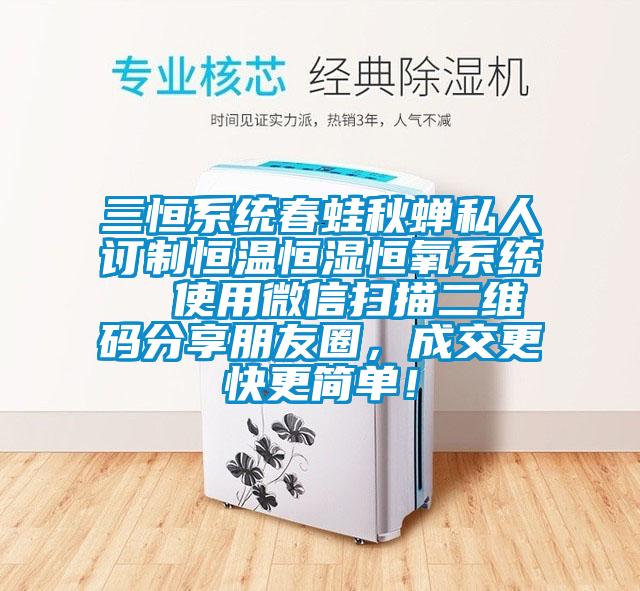 三恒系統(tǒng)春蛙秋蟬私人訂制恒溫恒濕恒氧系統(tǒng)  使用微信掃描二維碼分享朋友圈，成交更快更簡單！