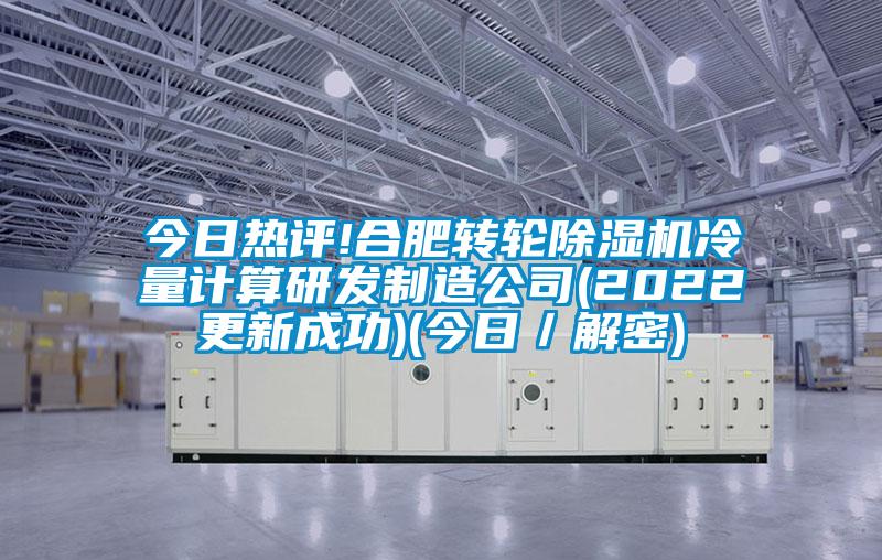今日熱評!合肥轉(zhuǎn)輪除濕機(jī)冷量計算研發(fā)制造公司(2022更新成功)(今日／解密)