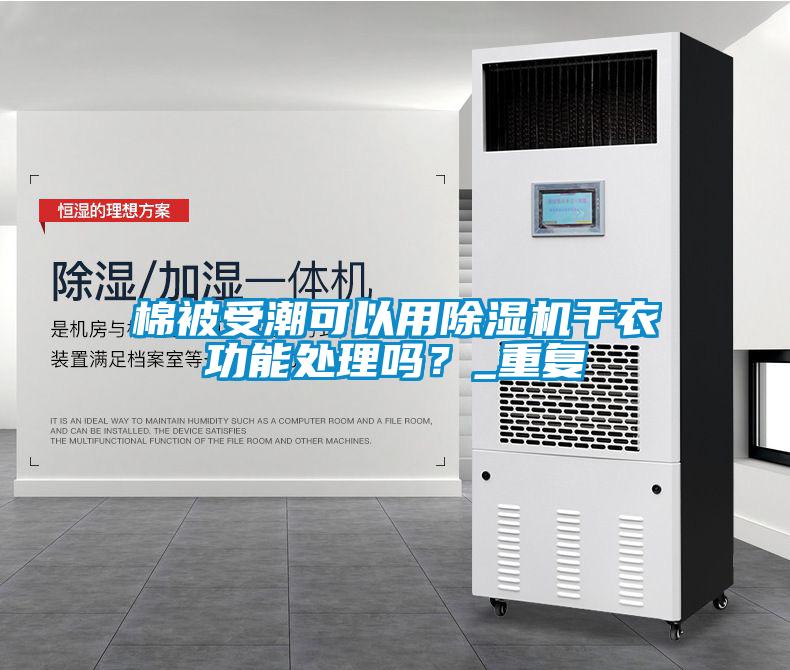 棉被受潮可以用除濕機(jī)干衣功能處理嗎？_重復(fù)