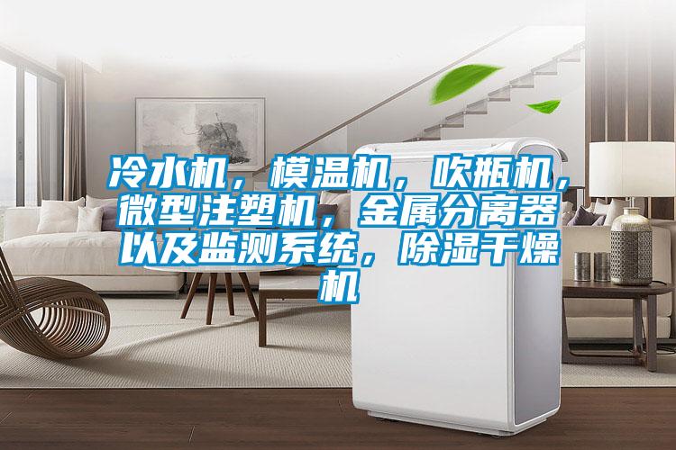 冷水機(jī)，模溫機(jī)，吹瓶機(jī)，微型注塑機(jī)，金屬分離器以及監(jiān)測系統(tǒng)，除濕干燥機(jī)