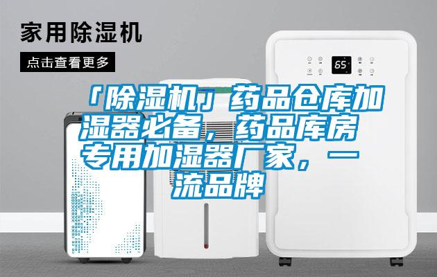「除濕機(jī)」藥品倉庫加濕器必備，藥品庫房專用加濕器廠家，一流品牌