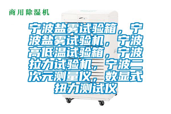 寧波鹽霧試驗(yàn)箱，寧波鹽霧試驗(yàn)機(jī)，寧波高低溫試驗(yàn)箱，寧波拉力試驗(yàn)機(jī)，寧波二次元測(cè)量?jī)x，數(shù)顯式扭力測(cè)試儀