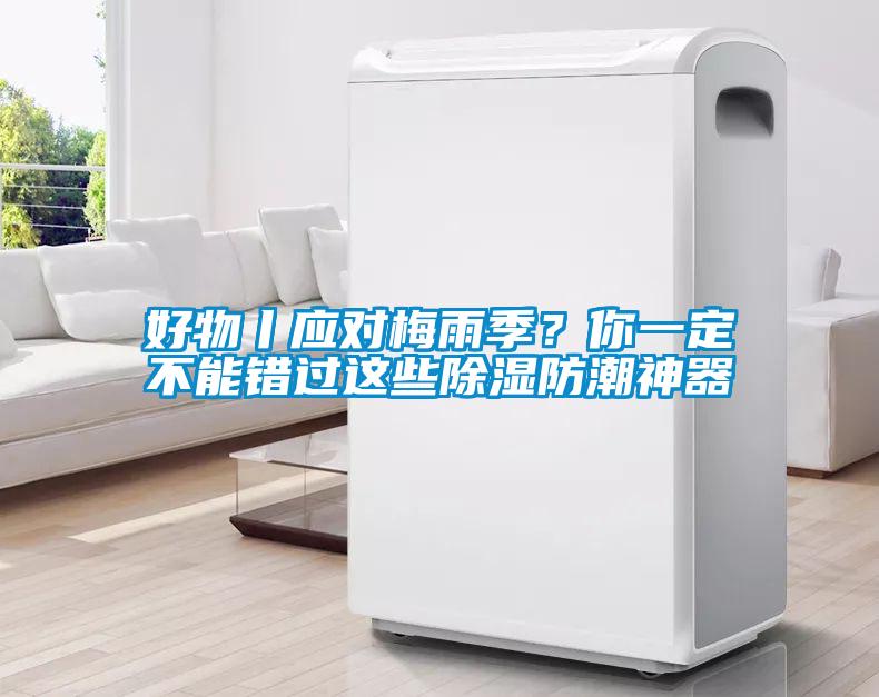 好物丨應(yīng)對梅雨季？你一定不能錯過這些除濕防潮神器