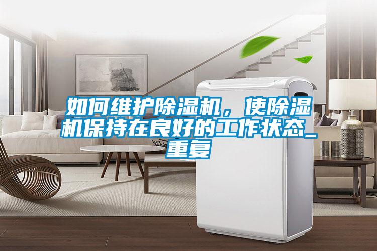 如何維護除濕機，使除濕機保持在良好的工作狀態(tài)_重復
