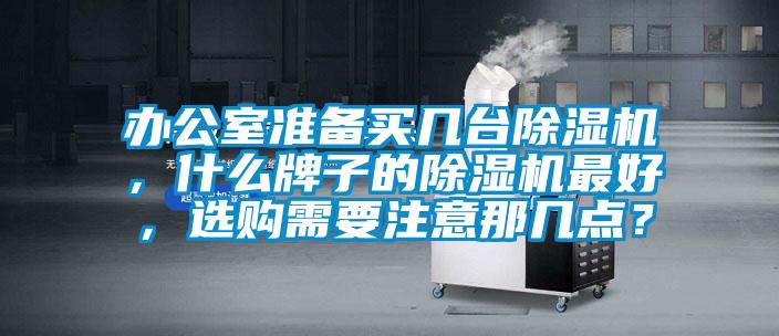 辦公室準備買幾臺除濕機，什么牌子的除濕機最好，選購需要注意那幾點？