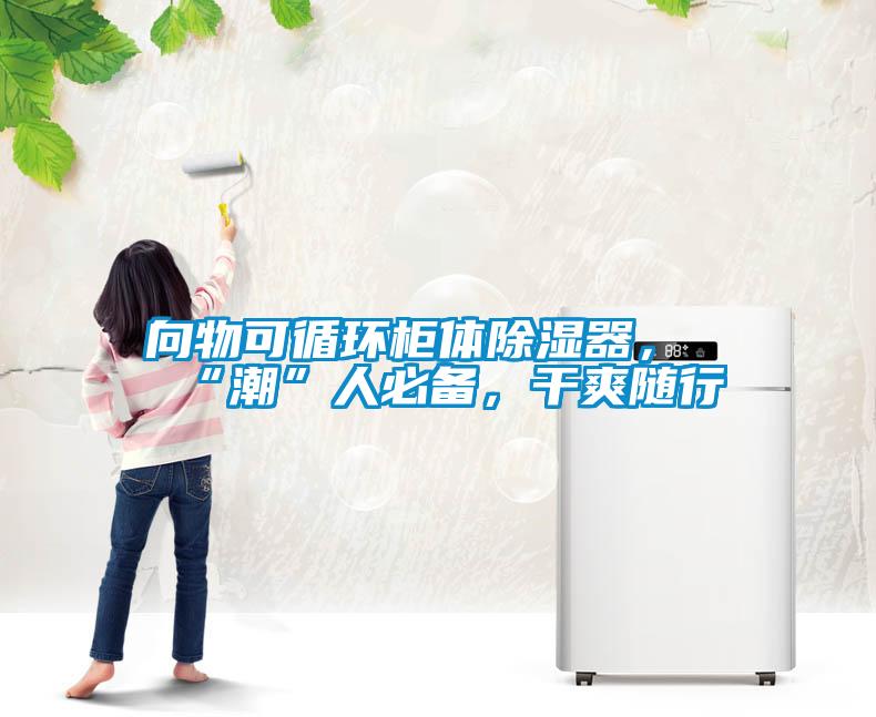 向物可循環(huán)柜體除濕器，“潮”人必備，干爽隨行