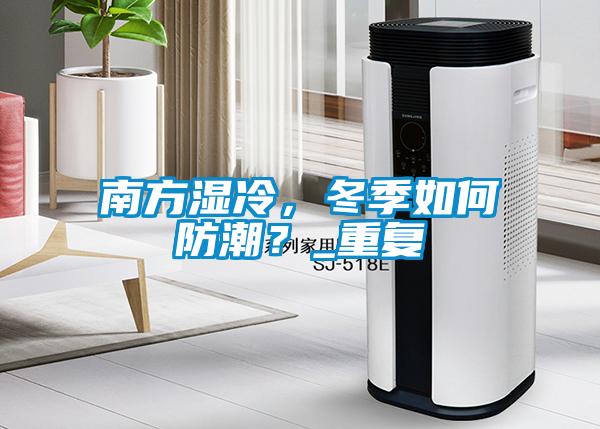 南方濕冷，冬季如何防潮？_重復(fù)