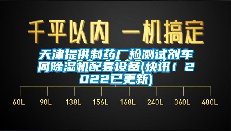 天津提供制藥廠檢測試劑車間除濕機配套設(shè)備(快訊！2022已更新)
