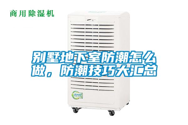 別墅地下室防潮怎么做，防潮技巧大匯總